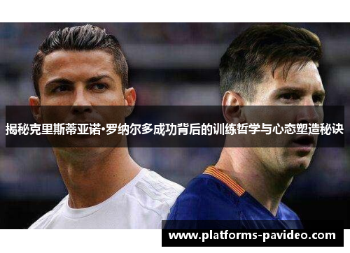 揭秘克里斯蒂亚诺·罗纳尔多成功背后的训练哲学与心态塑造秘诀