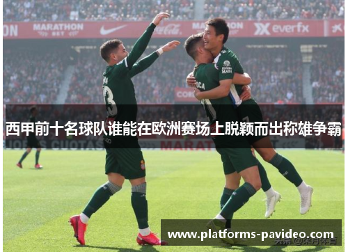 西甲前十名球队谁能在欧洲赛场上脱颖而出称雄争霸