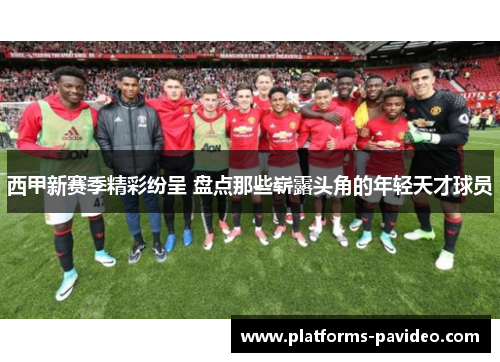西甲新赛季精彩纷呈 盘点那些崭露头角的年轻天才球员