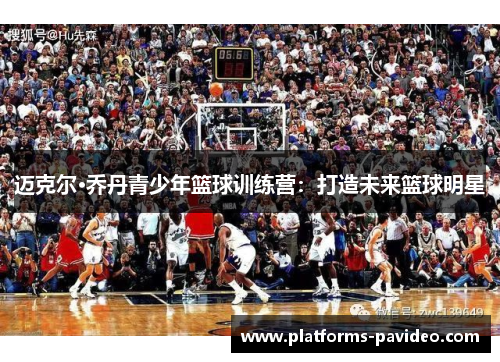 迈克尔·乔丹青少年篮球训练营：打造未来篮球明星