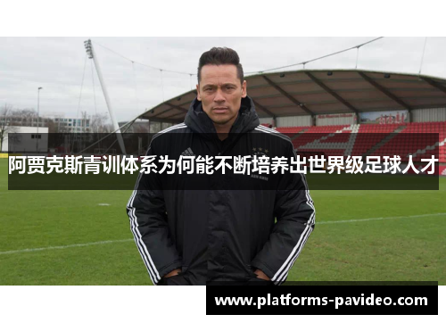 阿贾克斯青训体系为何能不断培养出世界级足球人才