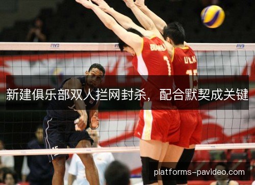 新建俱乐部双人拦网封杀，配合默契成关键